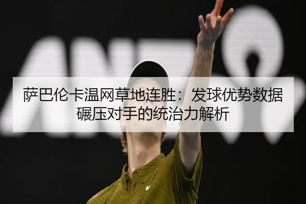 萨巴伦卡温网草地连胜：发球优势数据碾压对手的统治力解析