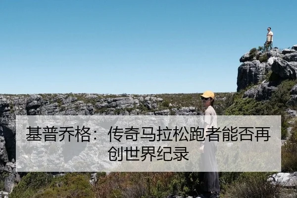 基普乔格：传奇马拉松跑者能否再创世界纪录