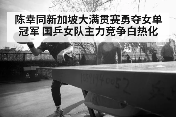 陈幸同新加坡大满贯赛勇夺女单冠军 国乒女队主力竞争白热化