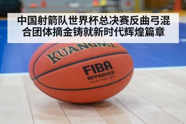 中国射箭队世界杯总决赛反曲弓混合团体摘金铸就新时代辉煌篇章