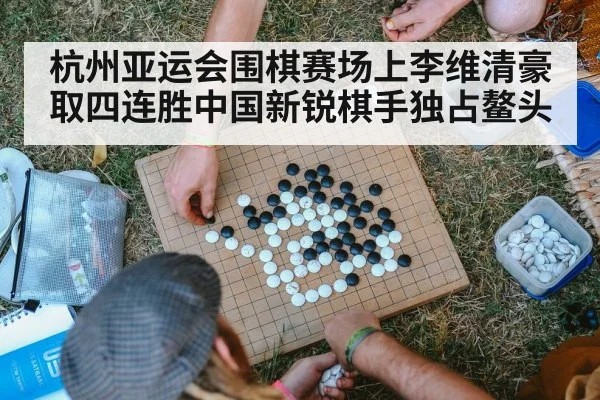 杭州亚运会围棋赛场上李维清豪取四连胜中国新锐棋手独占鳌头
